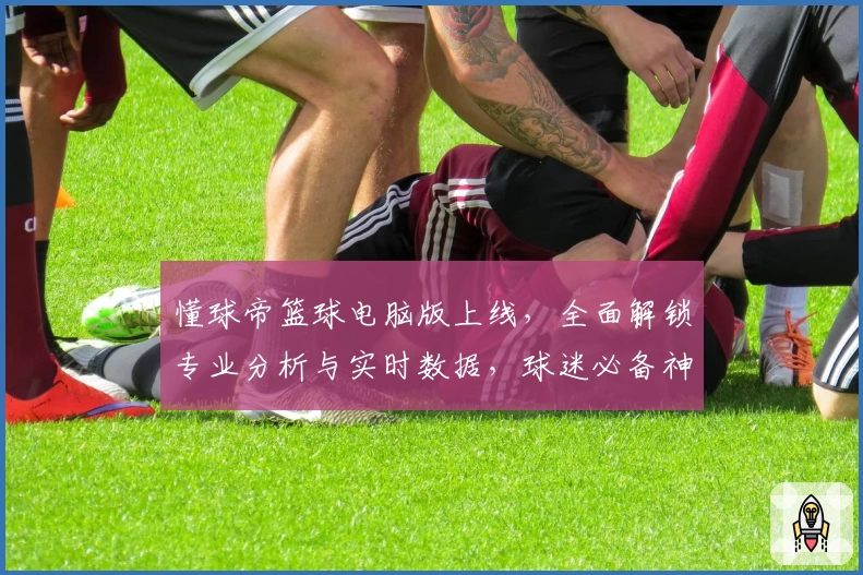懂球帝篮球电脑版上线，全面解锁专业分析与实时数据，球迷必备神器