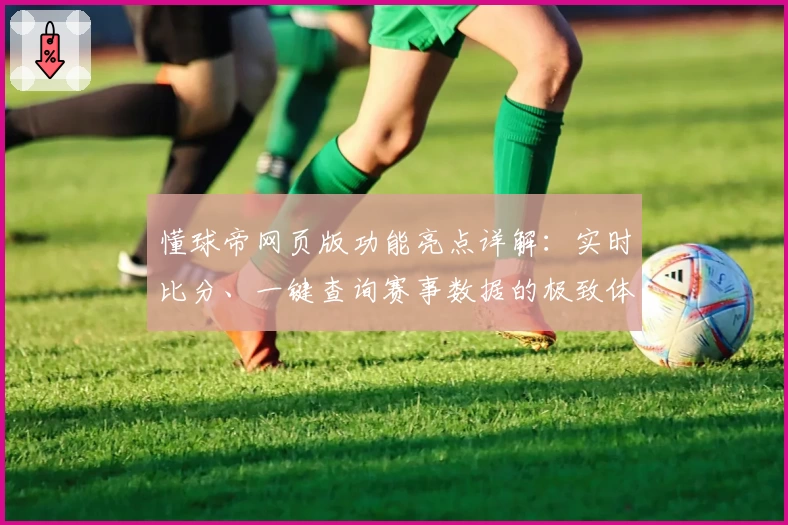 懂球帝网页版功能亮点详解：实时比分、一键查询赛事数据的极致体验