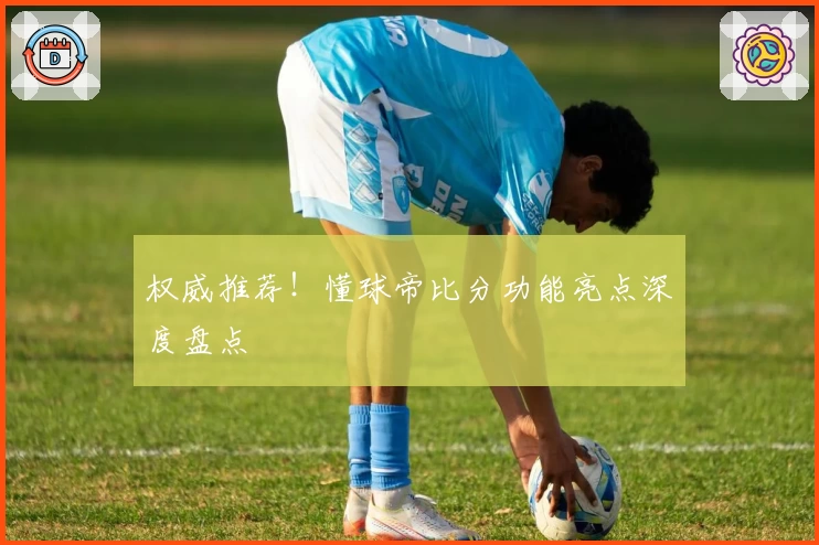 权威推荐！懂球帝比分功能亮点深度盘点