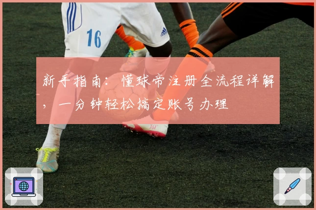 新手指南：懂球帝注册全流程详解，一分钟轻松搞定账号办理
