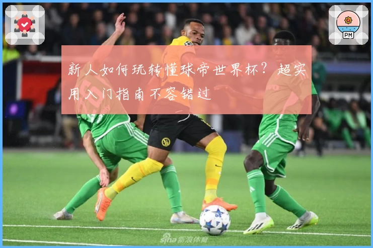 新人如何玩转懂球帝世界杯？超实用入门指南不容错过