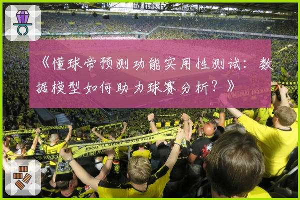 《懂球帝预测功能实用性测试：数据模型如何助力球赛分析？》