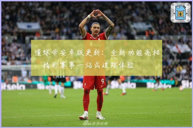 懂球帝安卓版更新:全新功能亮相,精彩赛事一站式追踪体验