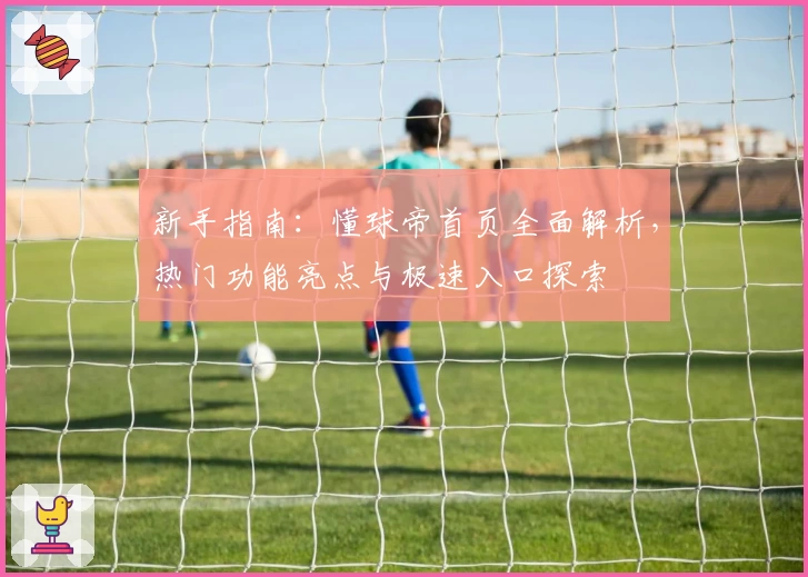 新手指南：懂球帝首页全面解析，热门功能亮点与极速入口探索