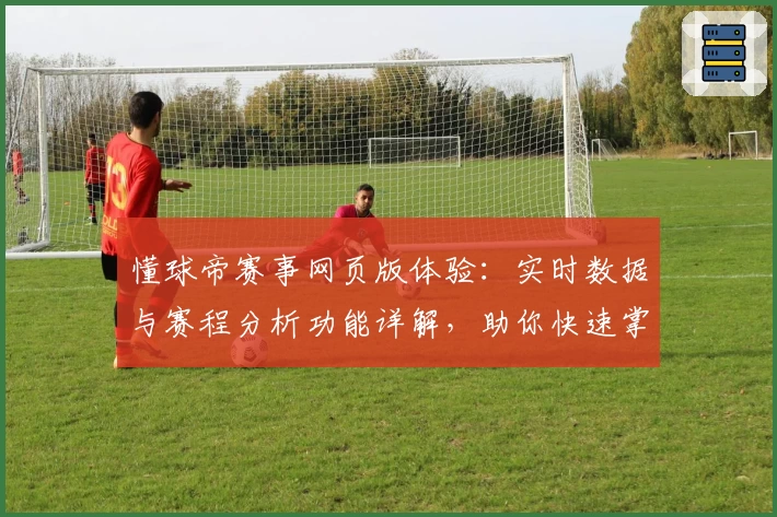 懂球帝赛事网页版体验：实时数据与赛程分析功能详解，助你快速掌握足球动态