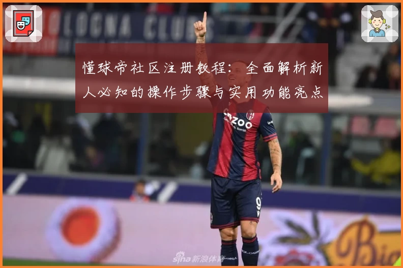 懂球帝社区注册教程：全面解析新人必知的操作步骤与实用功能亮点