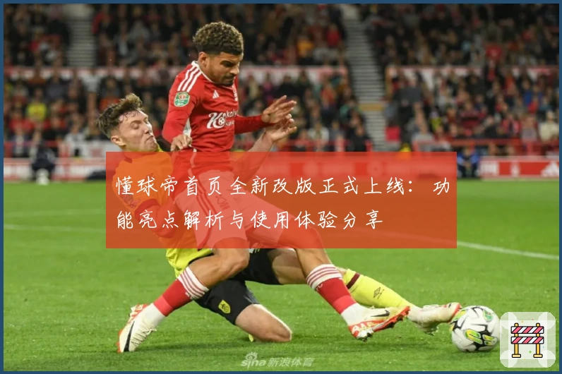 懂球帝首页全新改版正式上线：功能亮点解析与使用体验分享