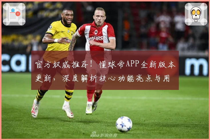 官方权威推荐！懂球帝APP全新版本更新，深度解析核心功能亮点与用户使用体验