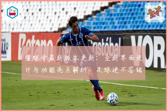 懂球帝最新版本更新:全新界面设计与功能亮点解析,足球迷不容错过的使用体验