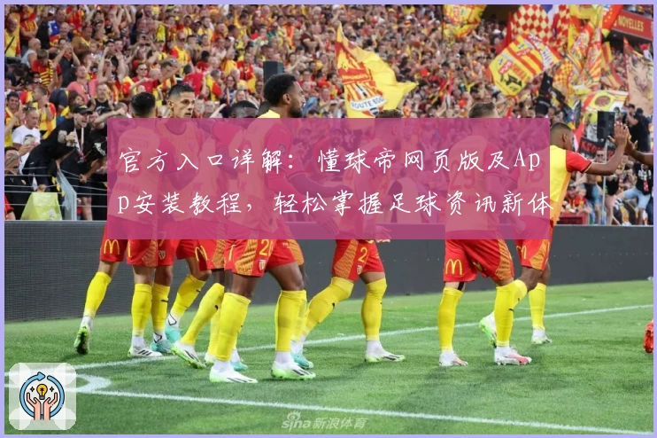 官方入口详解：懂球帝网页版及App安装教程，轻松掌握足球资讯新体验