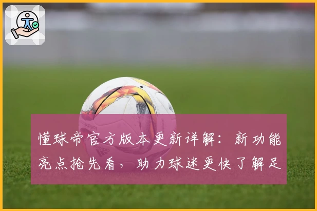懂球帝官方版本更新详解:新功能亮点抢先看,助力球迷更快了解足球资讯