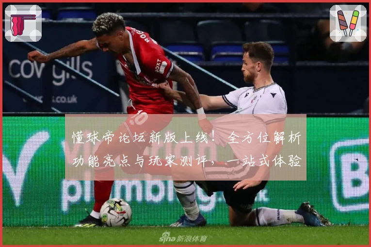 懂球帝论坛新版上线！全方位解析功能亮点与玩家测评，一站式体验足球社区魅力