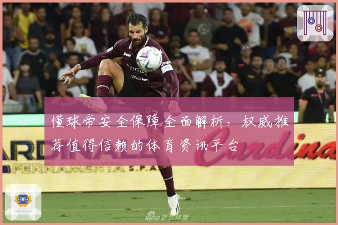 懂球帝安全保障全面解析，权威推荐值得信赖的体育资讯平台
