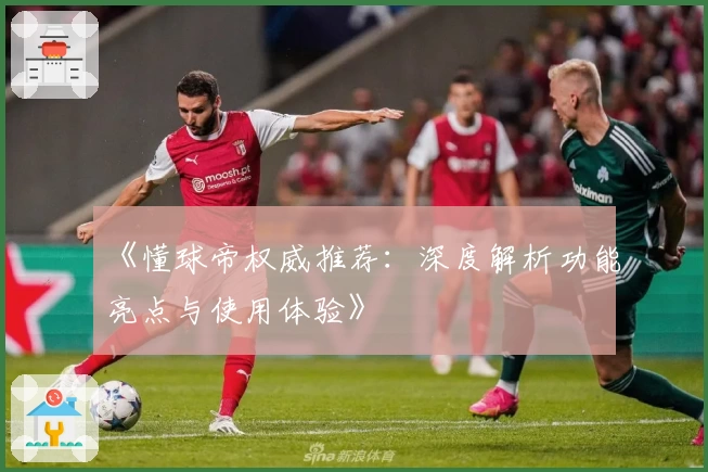 《懂球帝权威推荐：深度解析功能亮点与使用体验》