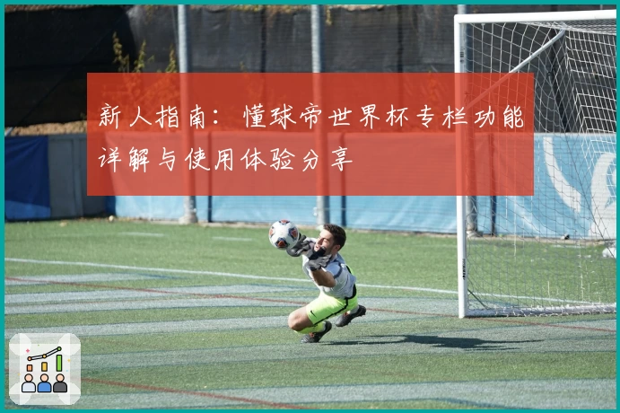 新人指南：懂球帝世界杯专栏功能详解与使用体验分享