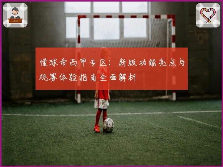 懂球帝西甲专区：新版功能亮点与观赛体验指南全面解析