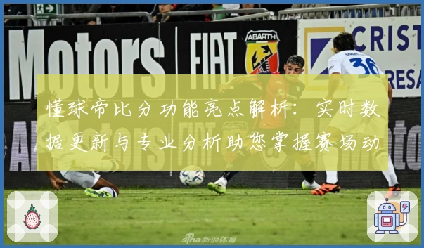 懂球帝比分功能亮点解析：实时数据更新与专业分析助您掌握赛场动态
