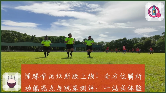 懂球帝论坛新版上线！全方位解析功能亮点与玩家测评，一站式体验足球社区魅力