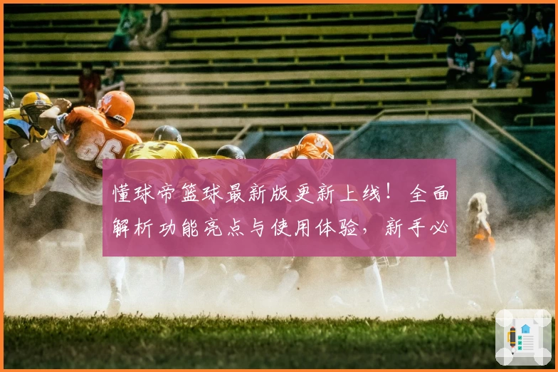 懂球帝篮球最新版更新上线！全面解析功能亮点与使用体验，新手必看指南