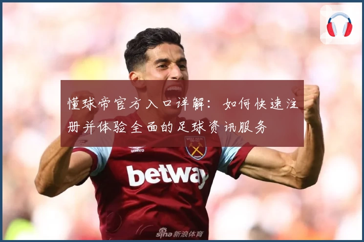 懂球帝官方入口详解：如何快速注册并体验全面的足球资讯服务