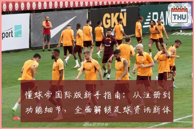 懂球帝国际版新手指南：从注册到功能细节，全面解锁足球资讯新体验