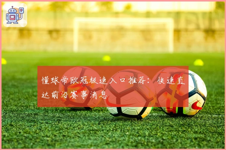 懂球帝欧冠极速入口推荐:快速直达前沿赛事消息