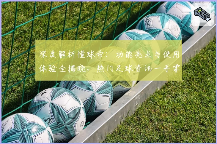 深度解析懂球帝：功能亮点与使用体验全揭晓，热门足球资讯一手掌握