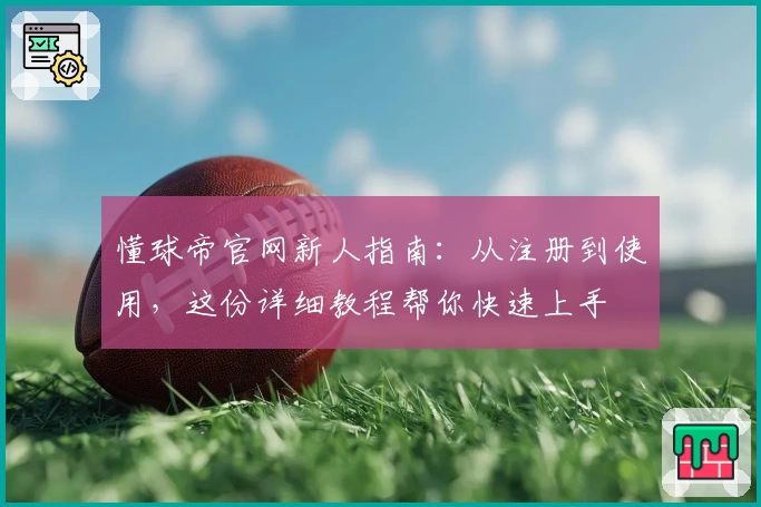 懂球帝官网新人指南：从注册到使用，这份详细教程帮你快速上手