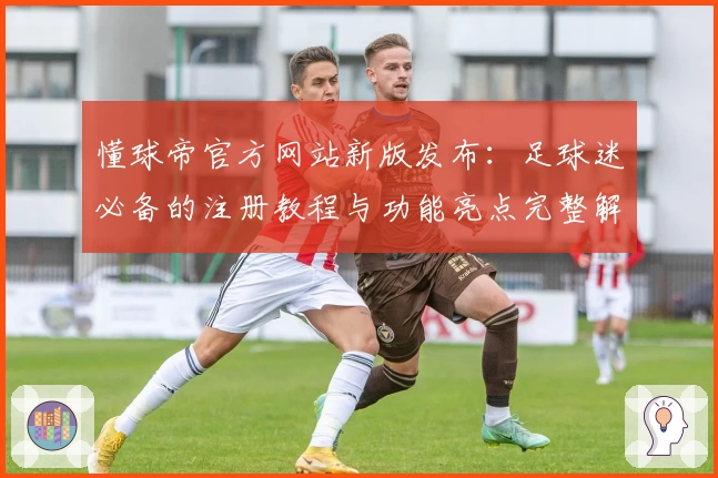 懂球帝官方网站新版发布：足球迷必备的注册教程与功能亮点完整解析