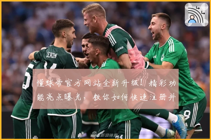 懂球帝官方网站全新升级！精彩功能亮点曝光，教你如何快速注册并畅享赛事资讯