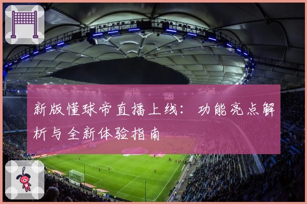新版懂球帝直播上线：功能亮点解析与全新体验指南