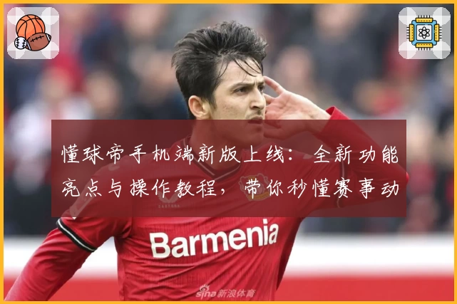 懂球帝手机端新版上线：全新功能亮点与操作教程，带你秒懂赛事动态