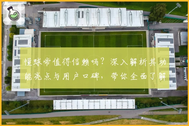 懂球帝值得信赖吗？深入解析其功能亮点与用户口碑，带你全面了解这款足球资讯平台
