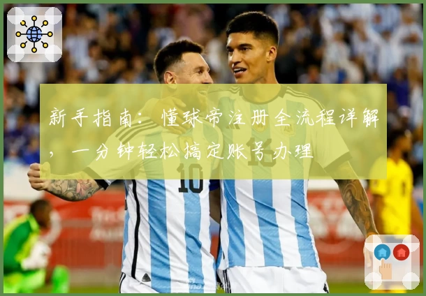 新手指南：懂球帝注册全流程详解，一分钟轻松搞定账号办理