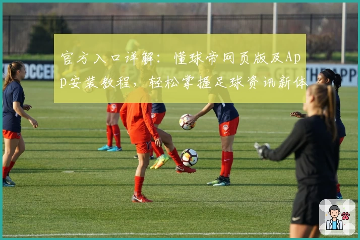 官方入口详解：懂球帝网页版及App安装教程，轻松掌握足球资讯新体验