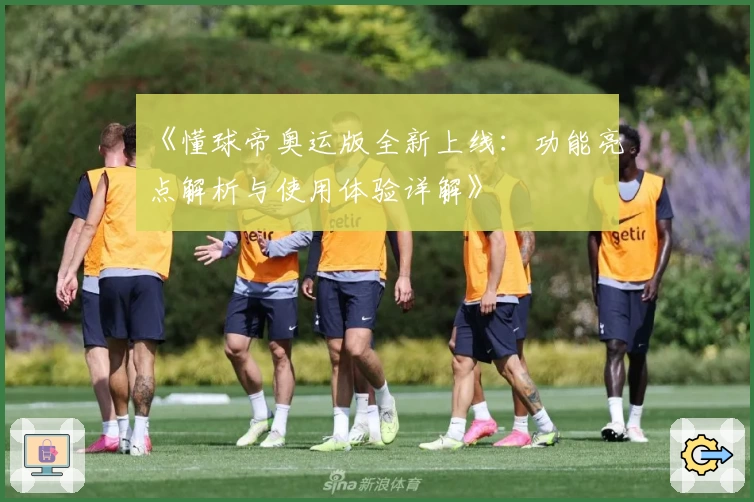 《懂球帝奥运版全新上线：功能亮点解析与使用体验详解》