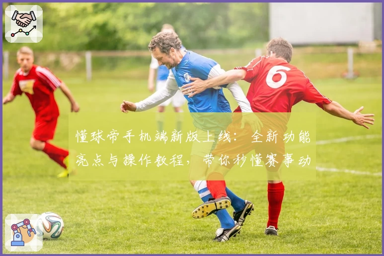 懂球帝手机端新版上线：全新功能亮点与操作教程，带你秒懂赛事动态