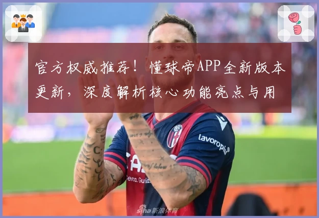 官方权威推荐！懂球帝APP全新版本更新，深度解析核心功能亮点与用户使用体验