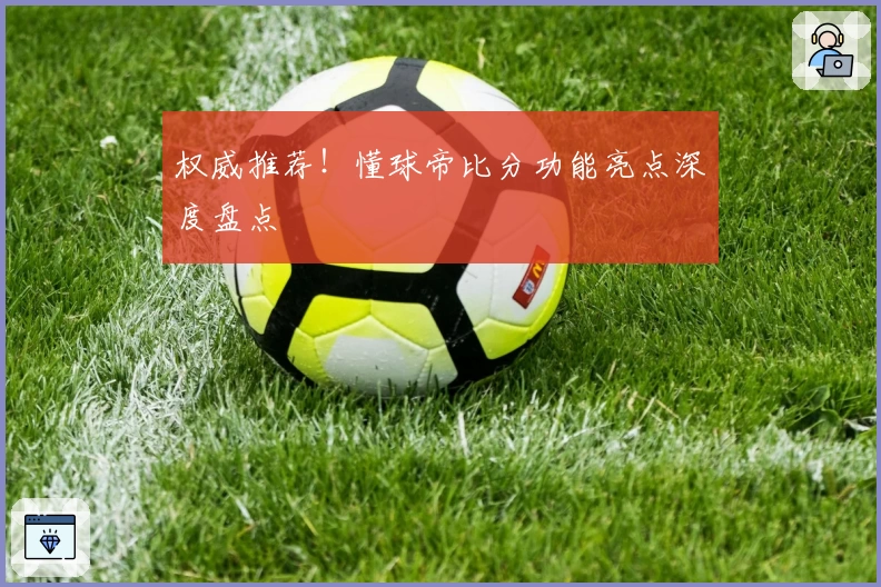 权威推荐！懂球帝比分功能亮点深度盘点