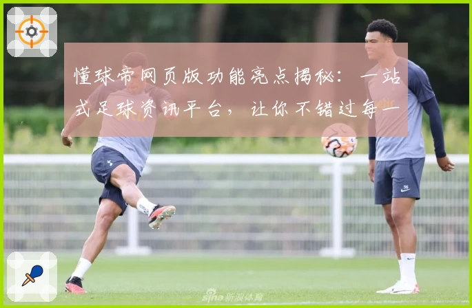 懂球帝网页版功能亮点揭秘：一站式足球资讯平台，让你不错过每一个精彩时刻