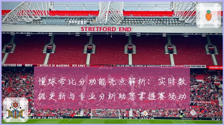 懂球帝比分功能亮点解析：实时数据更新与专业分析助您掌握赛场动态